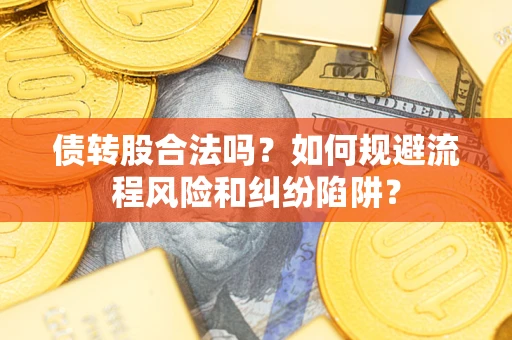 济南债转股合法吗？如何规避流程风险和纠纷陷阱？