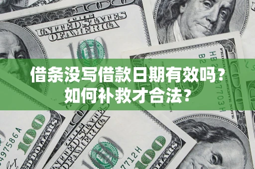 济南借条没写借款日期有效吗？如何补救才合法？