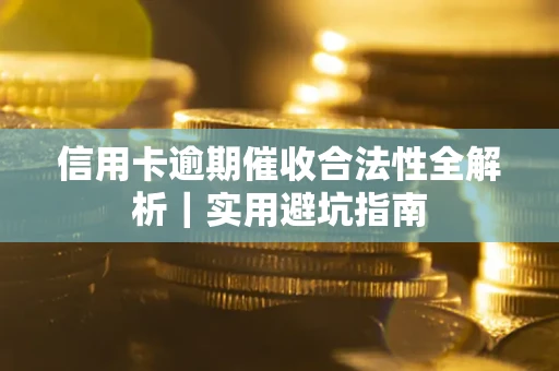 济南信用卡逾期催收合法性全解析｜实用避坑指南