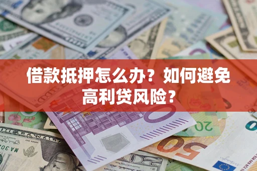 济南借款抵押怎么办？如何避免高利贷风险？