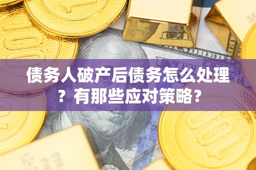 济南债务人破产后债务怎么处理？有那些应对策略？