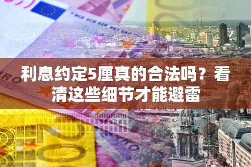 济南利息约定5厘真的合法吗？看清这些细节才能避雷