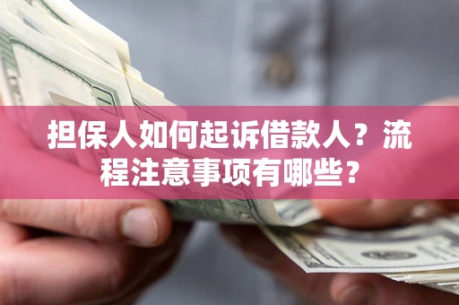 济南担保人如何起诉借款人？流程注意事项有哪些？