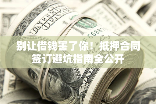 济南别让借钱害了你！抵押合同签订避坑指南全公开