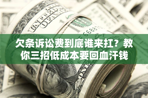 济南欠条诉讼费到底谁来扛？教你三招低成本要回血汗钱
